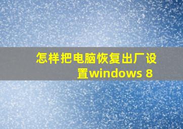 怎样把电脑恢复出厂设置windows 8